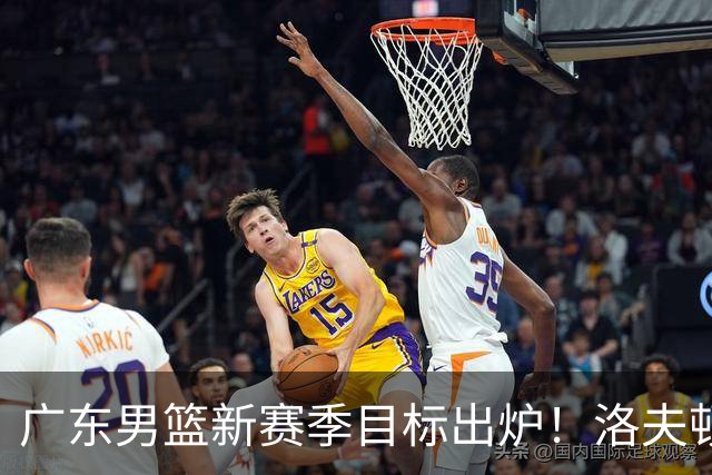 广东男篮新赛季目标出炉！洛夫顿有望加盟，杜锋爱徒或迎来机会