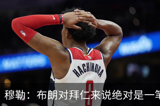 穆勒：布朗对拜仁来说绝对是一笔好引援，他非常有吸引力