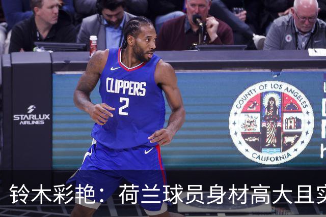 铃木彩艳：荷兰球员身材高大且实力强劲 比赛中要尽可能做好防守